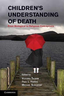 Children's Understanding of Death: From Biological to Religious Conceptions - Victoria Talwar, Paul L. Harris, Michael Schleifer