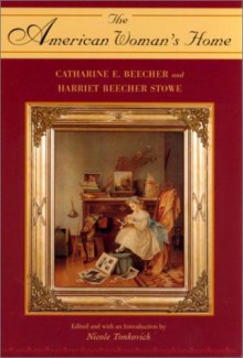 American Woman's Home or Principles of Domestic Science Being a Guide to the Formation and Maintenance of Economical Healthful Beautiful and Christian - Catharine Esther Beecher, Harriet Beecher Stowe