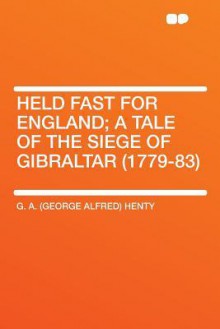 Held Fast for England; A Tale of the Siege of Gibraltar (1779-83) - G.A. Henty