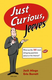 Just Curious, Jeeves : What Are The 1001 Most Intriguing Questions Asked on the Internet - Jack Mingo, Erin Barrett