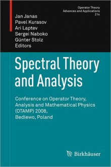 Spectral Theory and Analysis: Conference on Operator Theory, Analysis and Mathematical Physics (Otamp) 2008, Bedlewo, Poland - Jan Janas, Pavel Kurasov, Ari Laptev, Sergei Naboko, Gunter Stolz