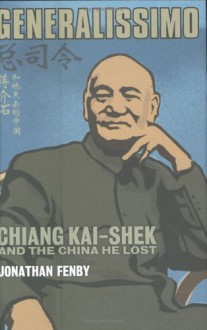 Generalissimo: Chiang Kai-Shek and the China He Lost - Jonathan Fenby