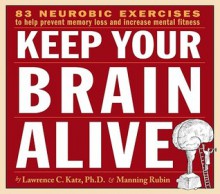 Keep Your Brain Alive: 83 Neurobic Exercises to Help Prevent Memory Loss and Increase Mental Fitness - Lawrence Katz, Manning Rubin