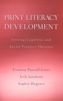 Print Literacy Development: Uniting Cognitive and Social Practice Theories - Victoria Purcell-Gates, Erik Jacobson, Sophie Degener