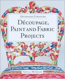 Decorating Furniture: Decoupage, Paint and Fabric Projects - Sheila McGraw