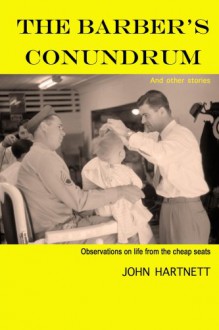 The Barber's Conundrum and Other Stories: Observations on Life from the Cheap Seats - John Hartnett