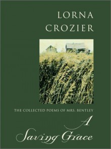 A Saving Grace: the Collected Poems of Mrs. Bentley - Lorna Crozier