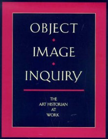 Object, Image, Inquiry: The Art Historian at Work - Elizabeth Bakewell, Getty Art History Information Program St, William O. Beeman