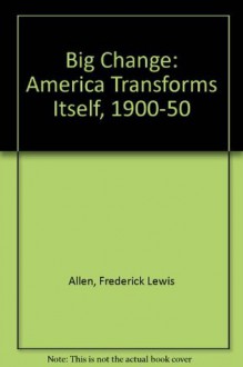 Big Change: America Transforms Itself, 1900-1950 - Frederick L. Allen