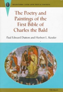 The Poetry and Paintings of the First Bible of Charles the Bald - Paul Edward Dutton, Herbert L. Kessler