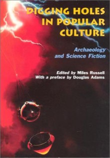 Digging Holes in Popular Culture: Archaeology and Science Fiction (Bournemouth University School of Conservation Sciences, Occasional Paper, #7) - Brian Boyd, John Hodgson, Keith Matthews, Philip Rahtz, Lynette Russell, Miles Russell, Alasdair Brooks, Greg Fewer, John Gale, Rob Haslam, Steven Membury, Julia Murphy, Vicky Walsh, Anita Cohen Williams, Douglas Adams