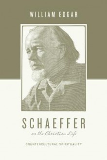 Schaeffer on the Christian Life - William Edgar, Series Editors Stephen J. Nichols and Justin Taylor