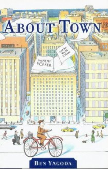 About Town: The "New Yorker" And The World It Made - Ben Yagoda