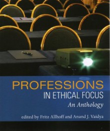 Professions in Ethical Focus: An Anthology - Fritz Allhoff, Anand Vaidya