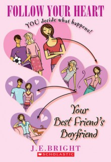 Follow Your Heart: Your Best Friend's Boyfriend - J.E. Bright