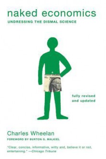 Naked Economics: Undressing the Dismal Science - Charles Wheelan, Burton G. Malkiel