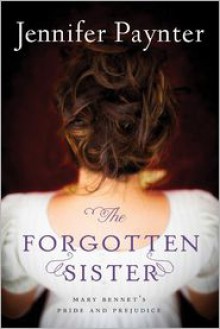 The Forgotten Sister: Mary Bennet's Pride and Prejudice - Jennifer Paynter