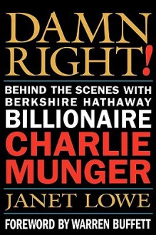 Damn Right! Behind the Scenes with Berkshire Hathaway Billionaire Charlie Munger - Janet Lowe