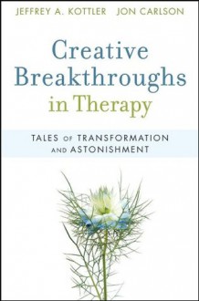 Creative Breakthroughs in Therapy: Tales of Transformation and Astonishment - Jeffrey A. Kottler, Jon Carlson