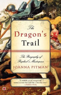 The Dragon's Trail: The Biography of Raphael's Masterpiece - Joanna Pitman