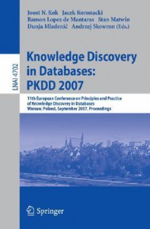 Knowledge Discovery in Databases: Pkdd 2007: 11th European Conference on Principles and Practice of Knowledge Discovery in Databases, Warsaw, Poland, September 17-21, 2007, Proceedings - Jacek Koronacki