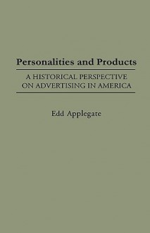 Personalities and Products: A Historical Perspective on Advertising in America - Edd Applegate