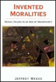 Invented Moralities: Sexual Values in an Age of Uncertainty - Jeffrey Weeks