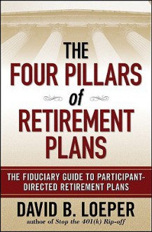 The Four Pillars of Retirement Plans: The Fiduciary Guide to Participant Directed Retirement Plans - David B. Loeper