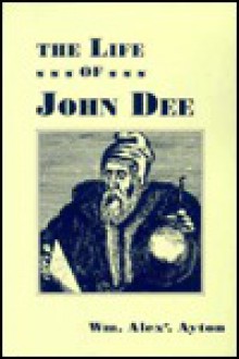 The Life of John Dee (First Impressions Series) - Alex Wm Ayton, William A. Ayton, Thomas Smith