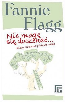 Nie mogę się doczekać, kiedy wreszcie pójdę do nieba - Fannie Flagg