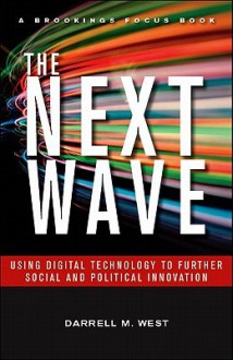 The Next Wave: Using Digital Technology to Further Social and Political Innovation - Darrell M. West