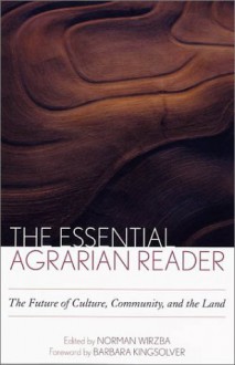 The Essential Agrarian Reader: The Future of Culture, Community, and the Land - Norman Wirzba