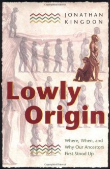 Lowly Origin: Where, When, and Why Our Ancestors First Stood Up - Jonathan Kingdon