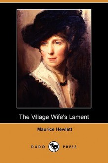 The Village Wife's Lament (Dodo Press) - Maurice Hewlett