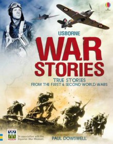 Usborne War Stories: True Stories from the First & Second World Wars - Paul Dowswell