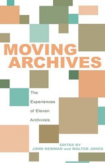 Moving Archives: The Experiences of Eleven Archivists - John Newman