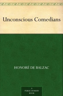 Unconscious Comedians - Honoré de Balzac, Katharine Prescott Wormeley