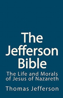 The Jefferson Bible: The Life and Morals of Jesus of Nazareth - Thomas Jefferson