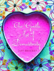 The Gentle Art Of Domesticity - Jane Brocket