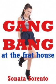 Gangbang at the Frat House: A Public Sorority Gangbang Erotica Story (Sonata's Sexy Sluts) - Sonata Sorento
