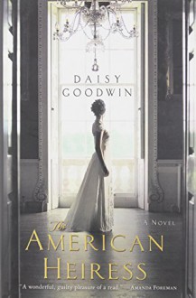 The American Heiress: A Novel - Daisy Goodwin