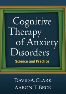 Cognitive Therapy of Anxiety Disorders: Science and Practice - David A. Clark, Aaron T. Beck