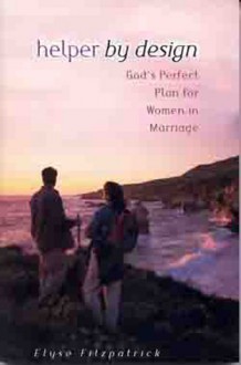 Helper by Design: God's Perfect Plan for Women in Marriage - Elyse M. Fitzpatrick