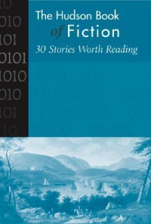 Hudson Book of Fiction: 30 Stories Worth Reading Hudson Book of Fiction: 30 Stories Worth Reading - John Updike, Gish Jen, Ernest Hemingway, Raymond Carver, James Joyce, Tim O'Brien, Alice Munro, Joyce Carol Oates, Flannery O'Connor, Katherine Mansfield, William Faulkner, Kate Chopin, Alice Walker, John Cheever, Ralph Ellison, Nathaniel Hawthorne, Eudora Welty, Katherin