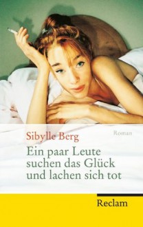 Ein paar Leute suchen das Glück und lachen sich tot: Roman (German Edition) - Sibylle Berg