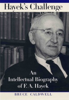 Hayek's Challenge: An Intellectual Biography of F.A. Hayek - Bruce Caldwell