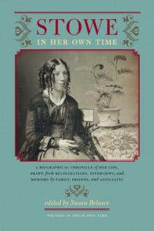 Stowe in Her Own Time: A Biographical Chronicle of Her Life, Drawn from Recollections, Interviews, and Memoirs by Family, F - Susan Belasco