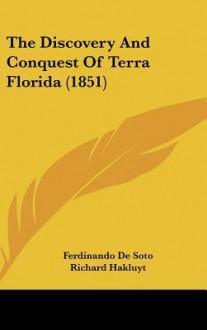 The Discovery and Conquest of Terra Florida (1851) - Ferdinando De Soto, William Rye, Richard Hakluyt