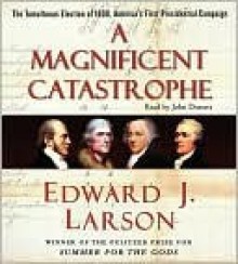 A Magnificent Catastrophe: The Tumultuous Election of 1800, America's First Presidential Campaign - Edward J. Larson