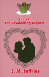 Cupid: The Bewildering Bequest - J.M. Jeffries